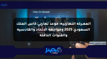المعـركة النهائية: موعد نهائي كأس الملك السعودي 2025 ومواجهة الاتحاد والقادسية والقنوات الناقلة